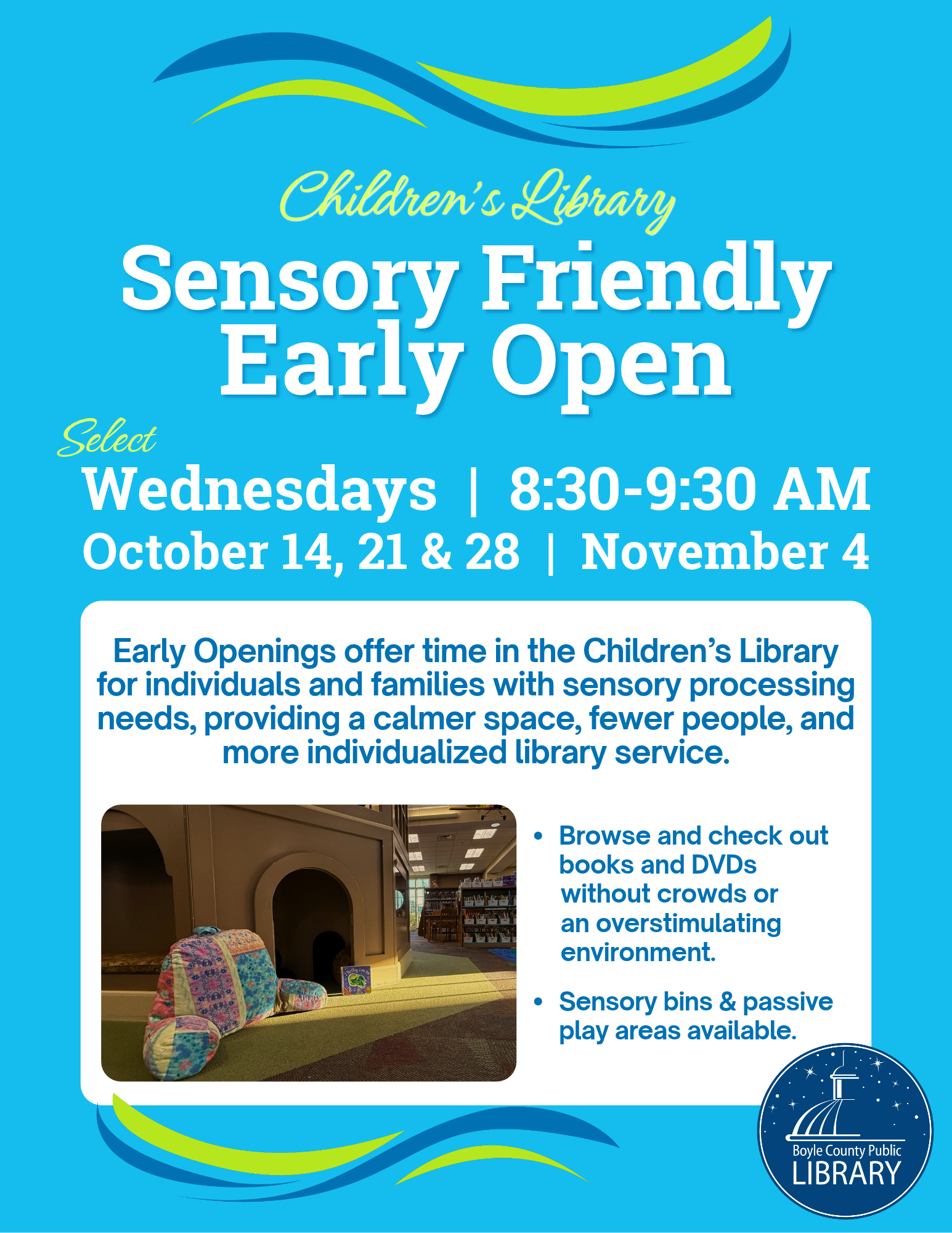 Sensory Friendly Early Open in the Children's Library on select Wednesdays from 8:30-9:30 AM on Oct 14, 21 and 28, November 4; Offers time in the Children’s Library for individuals and families with sensory processing needs, providing a calmer space, fewer people, and more individualized library service. Browse and check out books and DVDs without crowds or an overstimulating environment. Sensory bins and passive play areas available. Photos of the Children's Library.